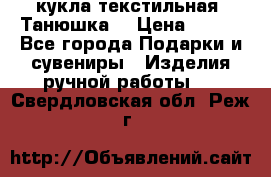 кукла текстильная “Танюшка“ › Цена ­ 300 - Все города Подарки и сувениры » Изделия ручной работы   . Свердловская обл.,Реж г.